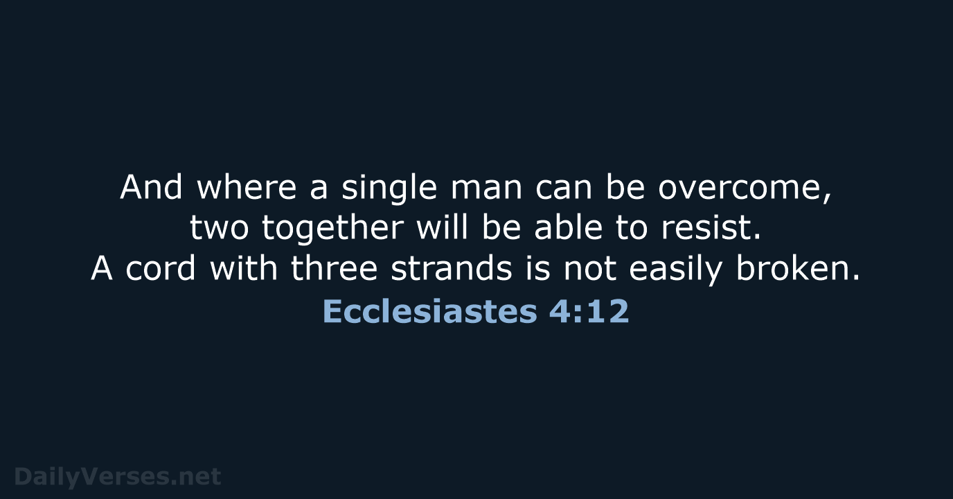 And where a single man can be overcome, two together will be… Ecclesiastes 4:12