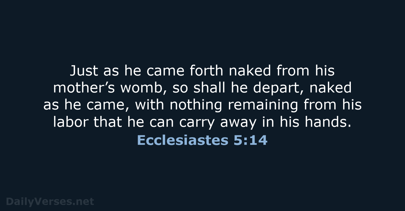 Just as he came forth naked from his mother’s womb, so shall… Ecclesiastes 5:14
