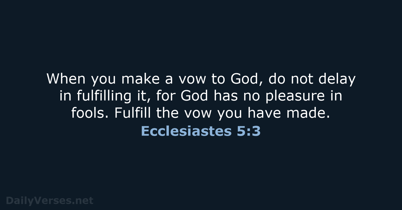 When you make a vow to God, do not delay in fulfilling… Ecclesiastes 5:3