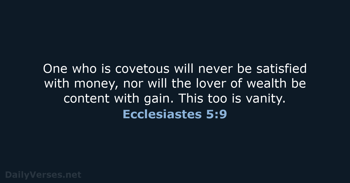 One who is covetous will never be satisfied with money, nor will… Ecclesiastes 5:9