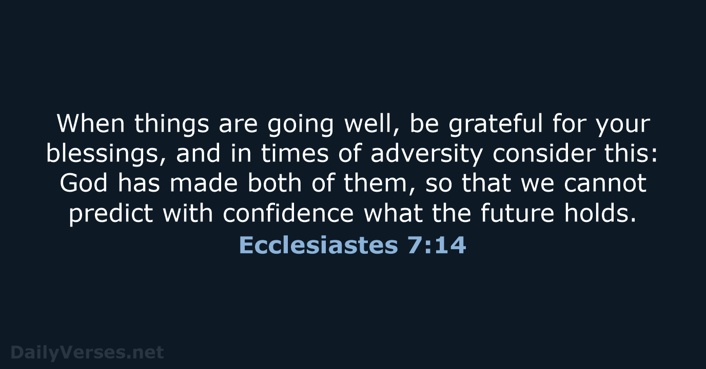 When things are going well, be grateful for your blessings, and in… Ecclesiastes 7:14