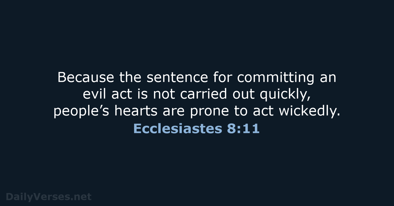 Because the sentence for committing an evil act is not carried out… Ecclesiastes 8:11