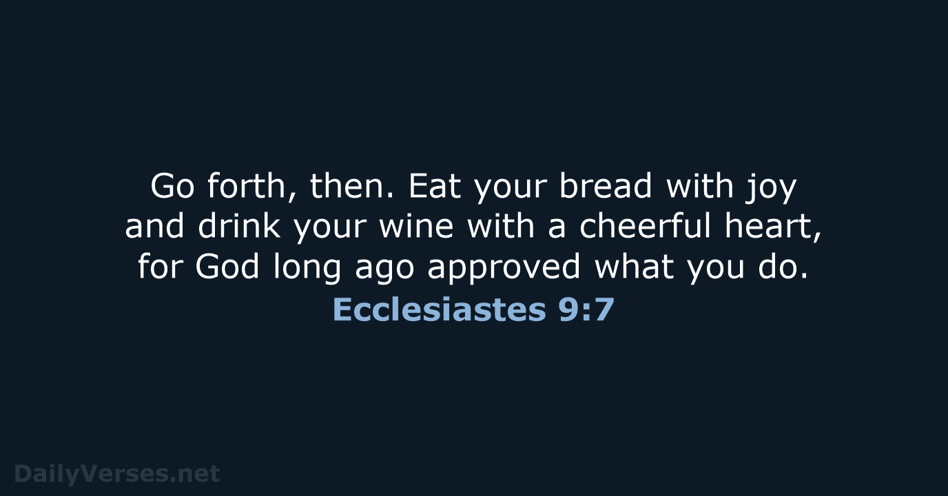 Go forth, then. Eat your bread with joy and drink your wine… Ecclesiastes 9:7