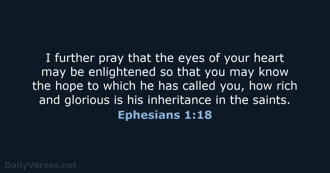 I further pray that the eyes of your heart may be enlightened… Ephesians 1:18