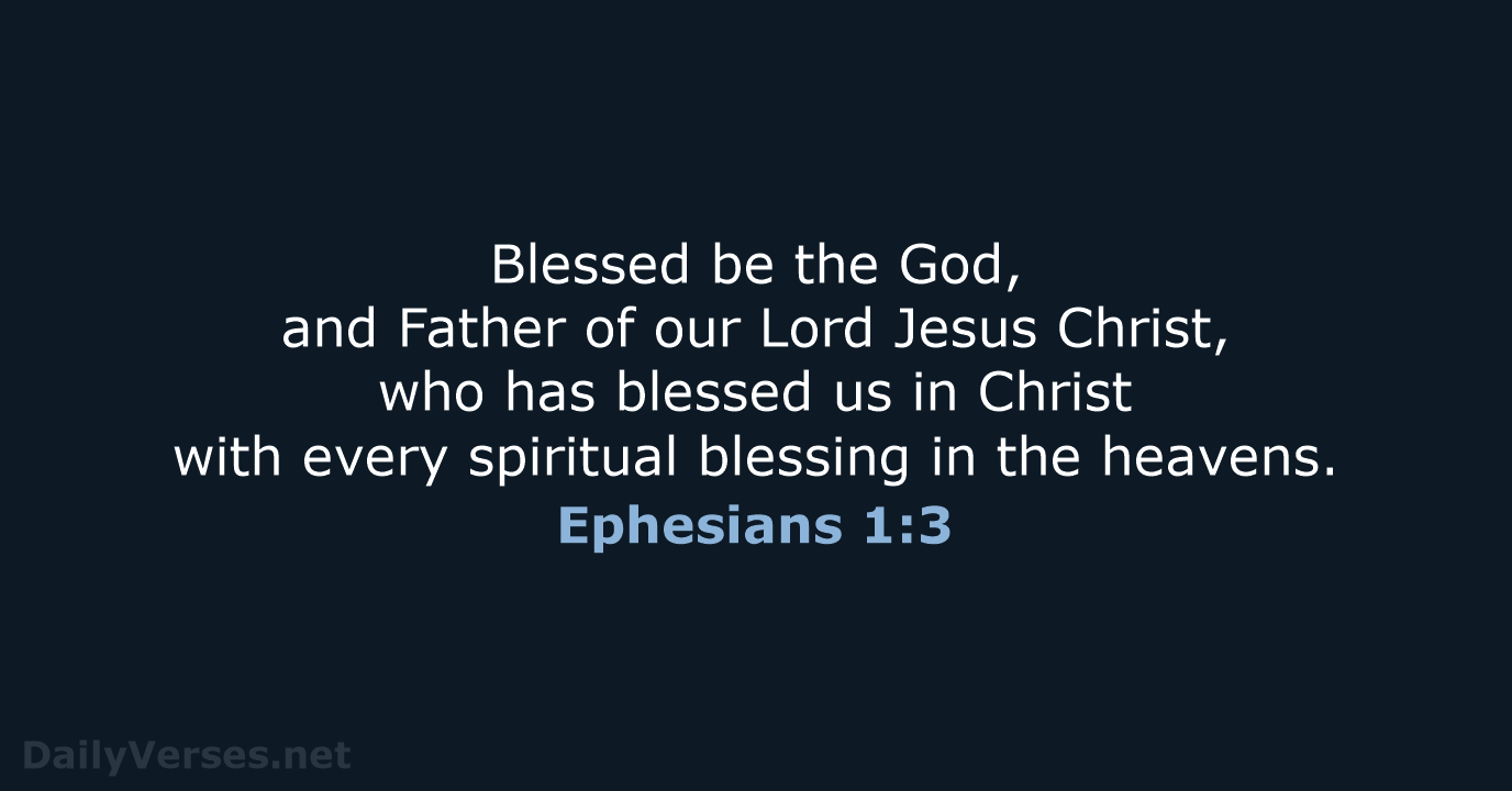 Blessed be the God, and Father of our Lord Jesus Christ, who… Ephesians 1:3