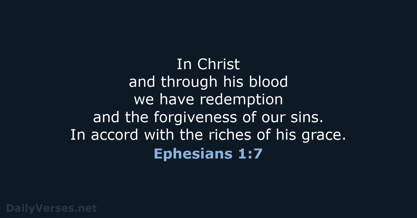 In Christ and through his blood we have redemption and the forgiveness… Ephesians 1:7