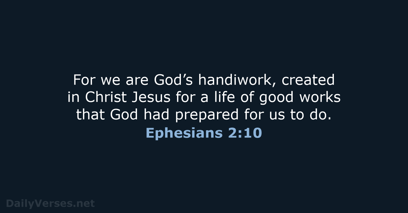 For we are God’s handiwork, created in Christ Jesus for a life… Ephesians 2:10