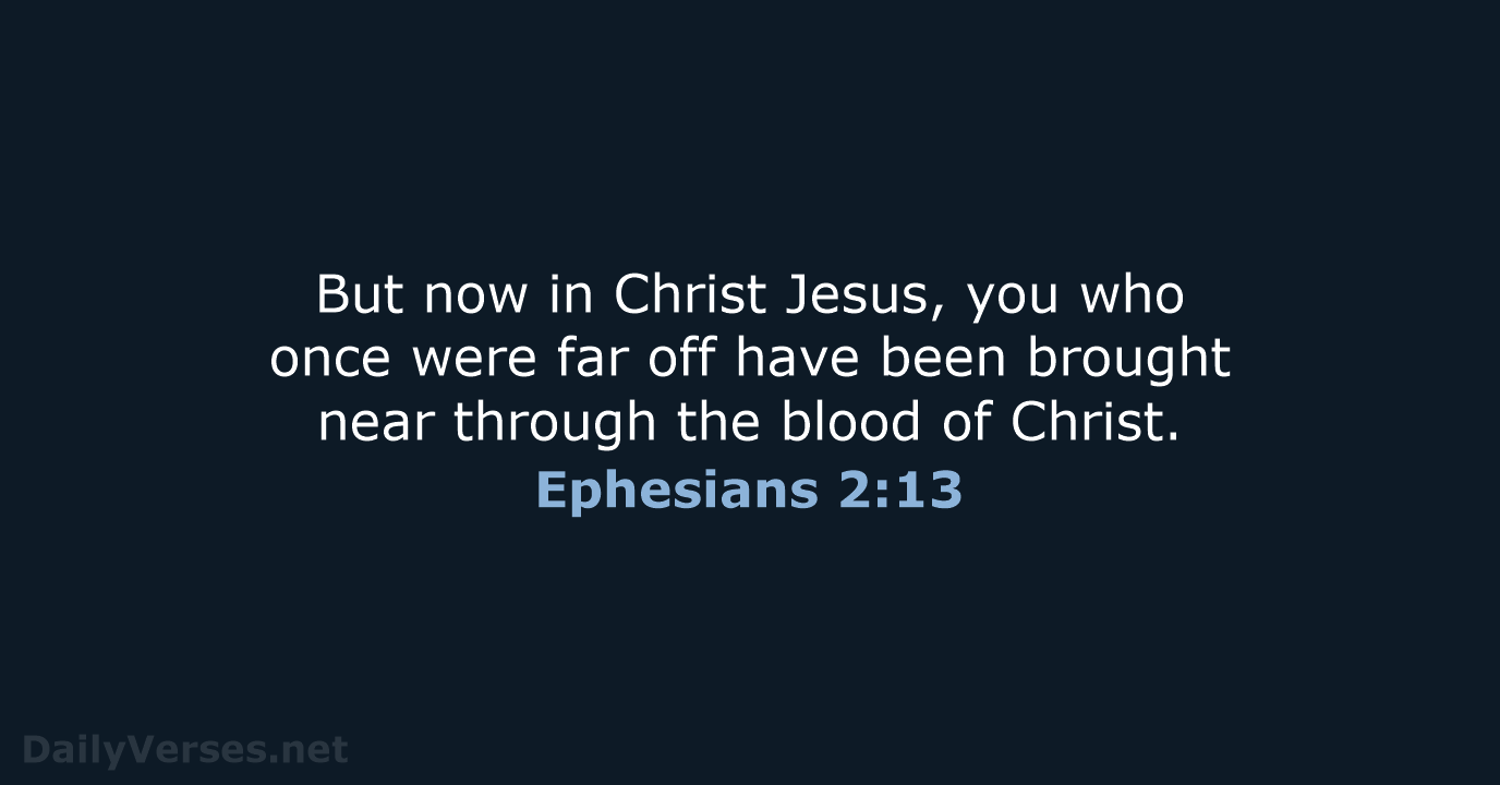 But now in Christ Jesus, you who once were far off have… Ephesians 2:13