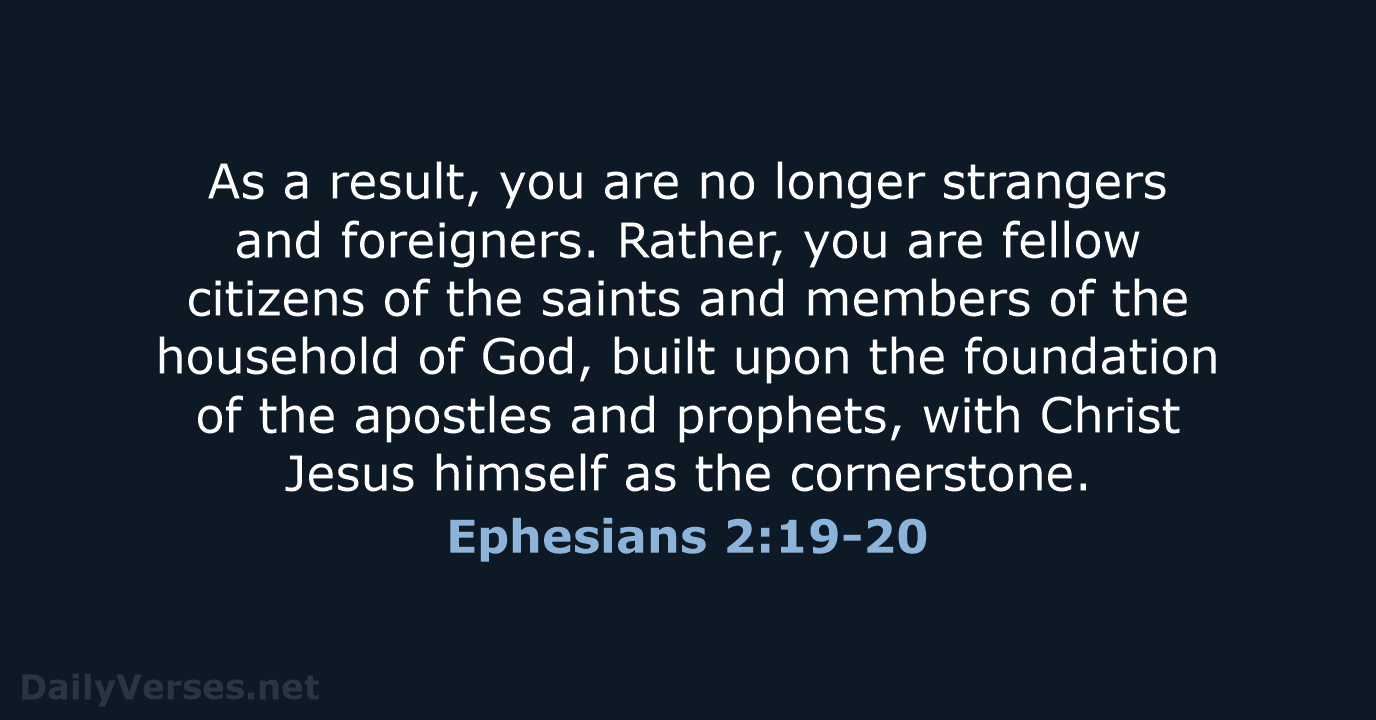 As a result, you are no longer strangers and foreigners. Rather, you… Ephesians 2:19-20