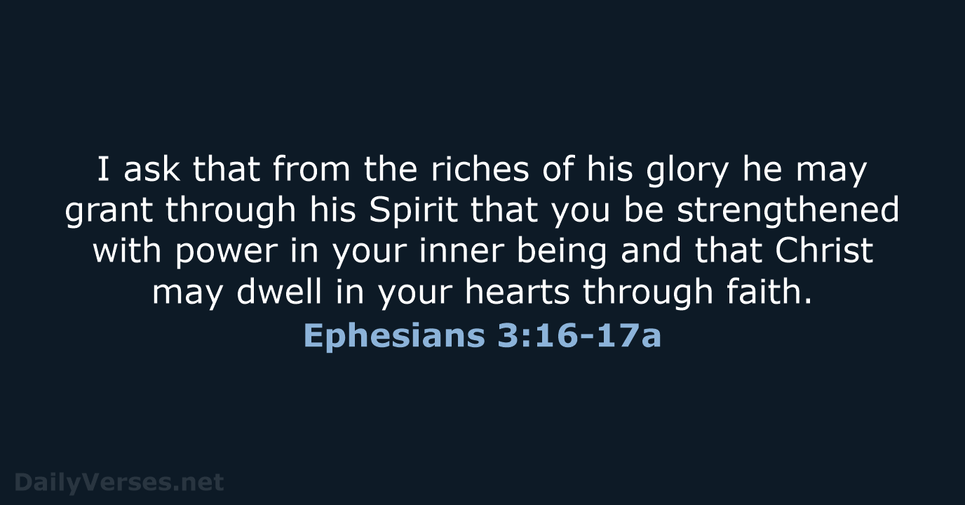 I ask that from the riches of his glory he may grant… Ephesians 3:16-17a