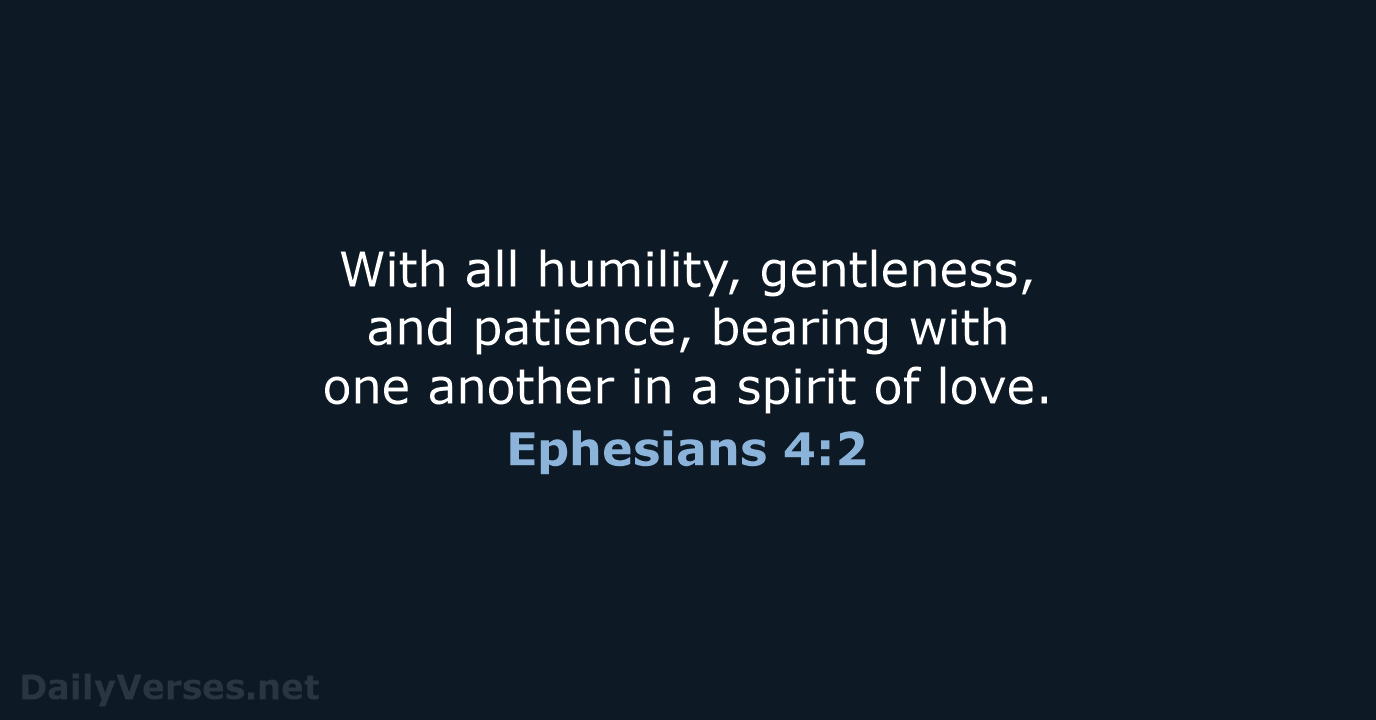 With all humility, gentleness, and patience, bearing with one another in a… Ephesians 4:2