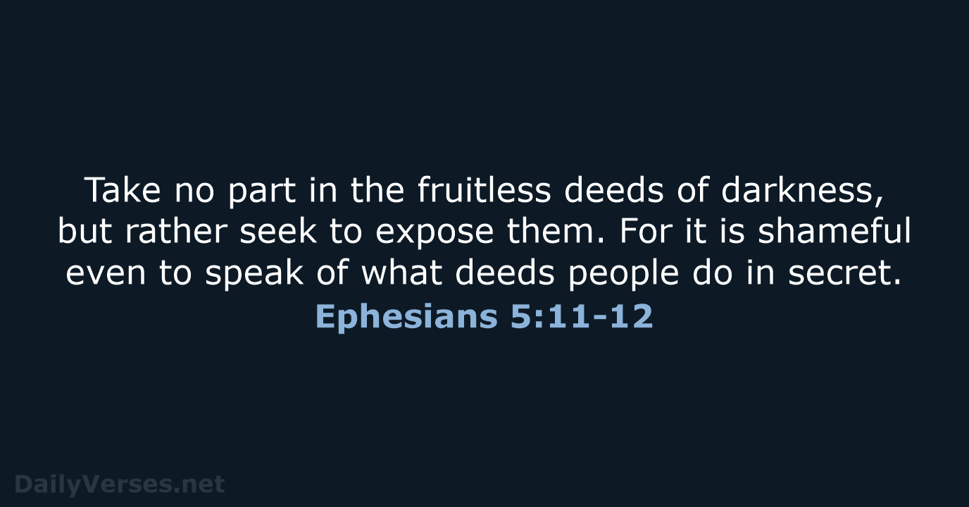 Take no part in the fruitless deeds of darkness, but rather seek… Ephesians 5:11-12