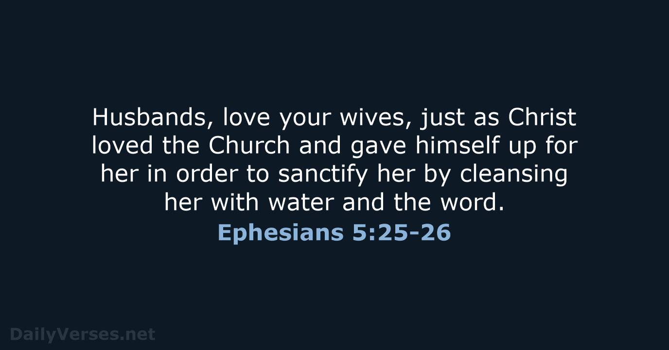 Husbands, love your wives, just as Christ loved the Church and gave… Ephesians 5:25-26