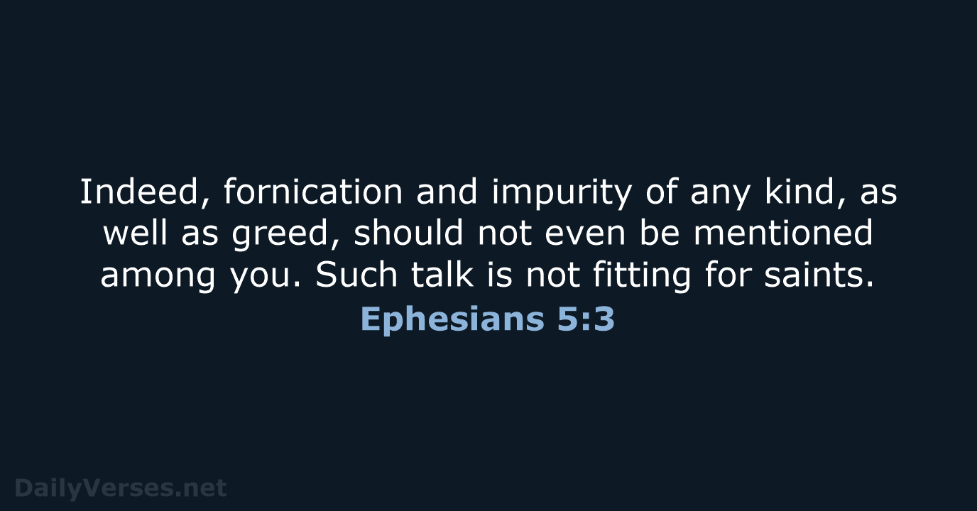 Indeed, fornication and impurity of any kind, as well as greed, should… Ephesians 5:3