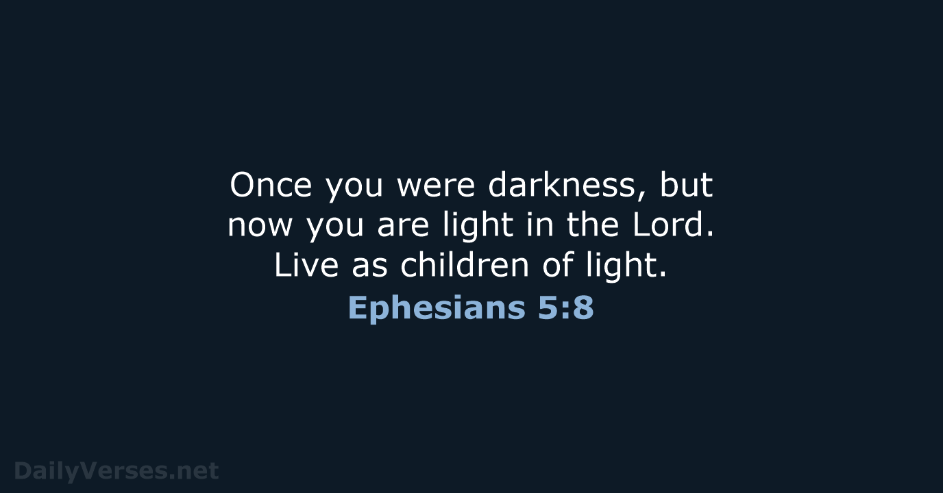 Once you were darkness, but now you are light in the Lord… Ephesians 5:8