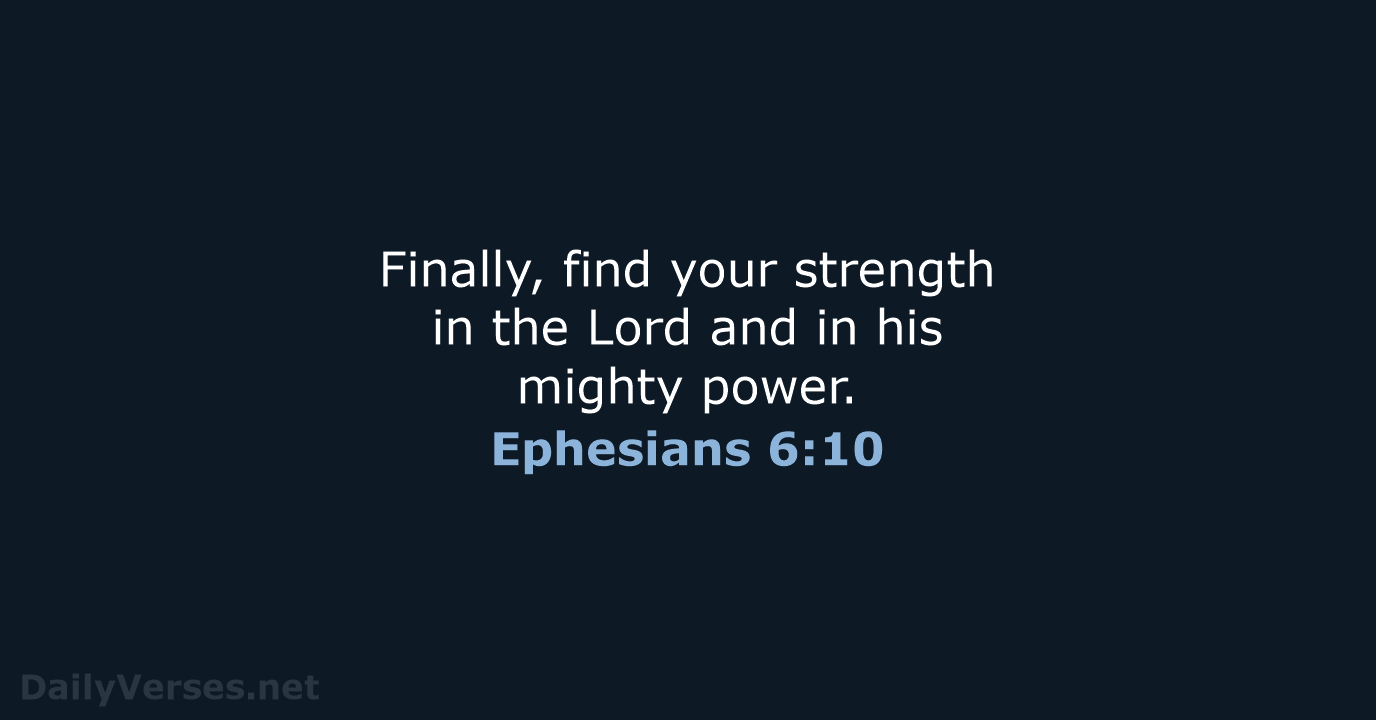 Finally, find your strength in the Lord and in his mighty power. Ephesians 6:10