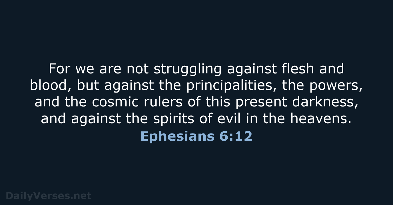 For we are not struggling against flesh and blood, but against the… Ephesians 6:12