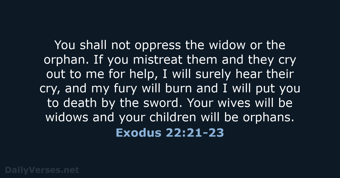 You shall not oppress the widow or the orphan. If you mistreat… Exodus 22:21-23