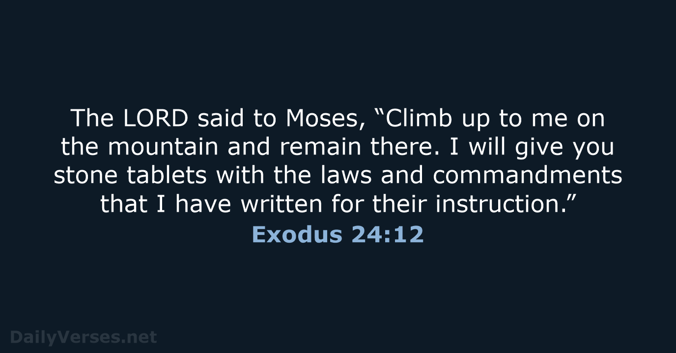 The LORD said to Moses, “Climb up to me on the mountain… Exodus 24:12