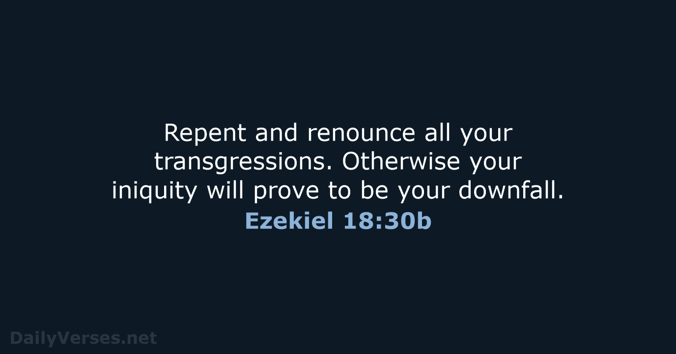 Repent and renounce all your transgressions. Otherwise your iniquity will prove to… Ezekiel 18:30b