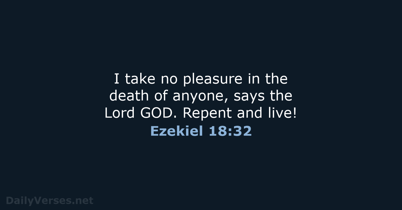 I take no pleasure in the death of anyone, says the Lord… Ezekiel 18:32