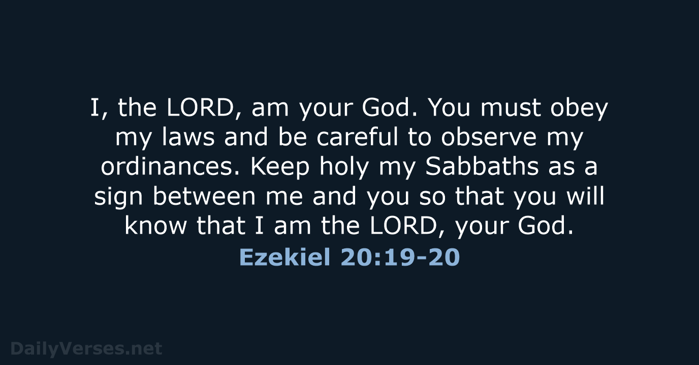 I, the LORD, am your God. You must obey my laws and… Ezekiel 20:19-20