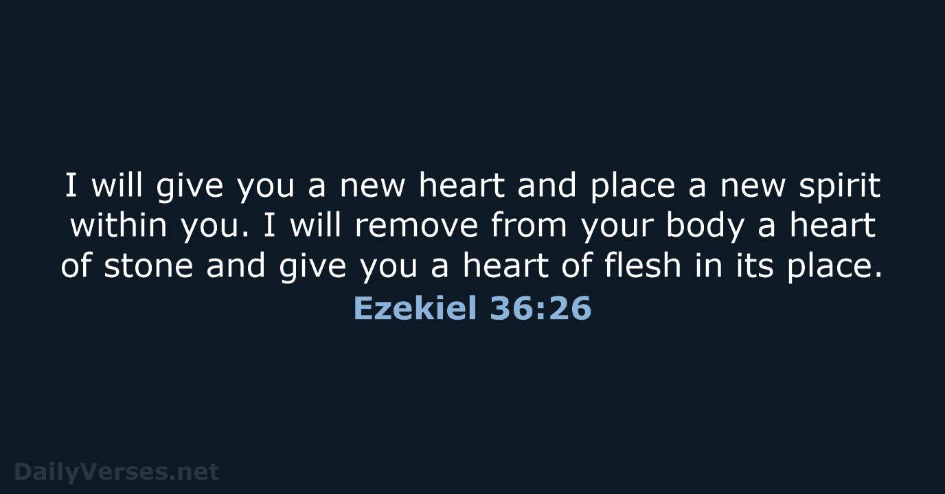 I will give you a new heart and place a new spirit… Ezekiel 36:26