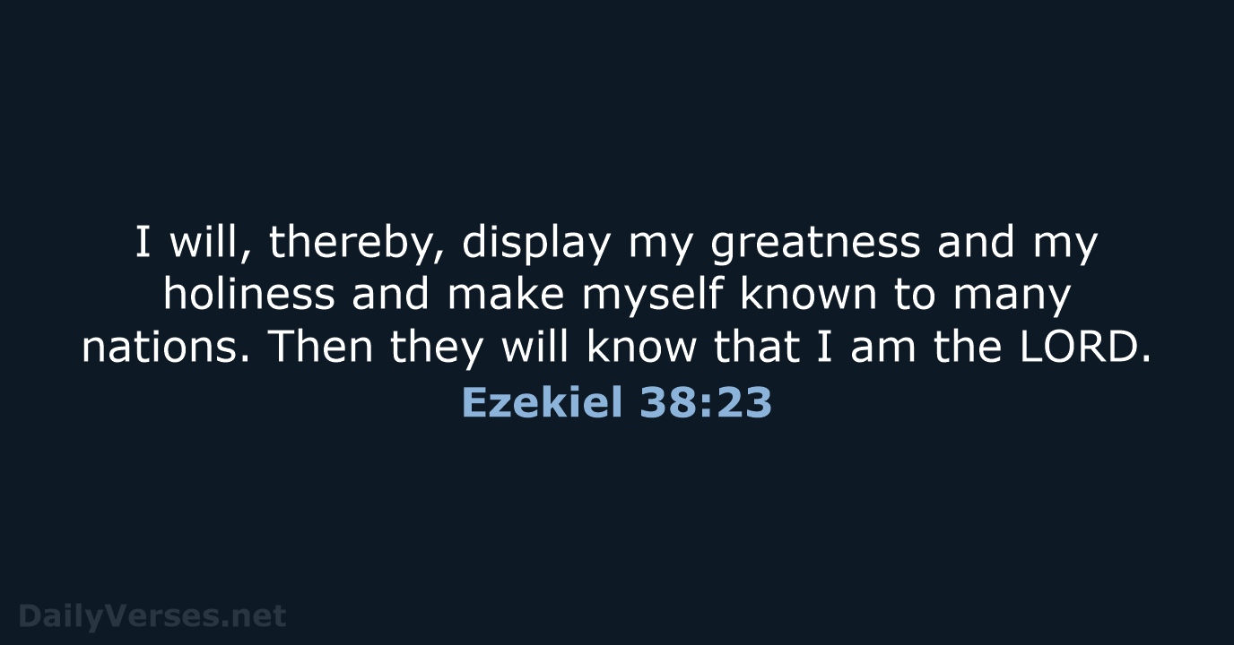 I will, thereby, display my greatness and my holiness and make myself… Ezekiel 38:23