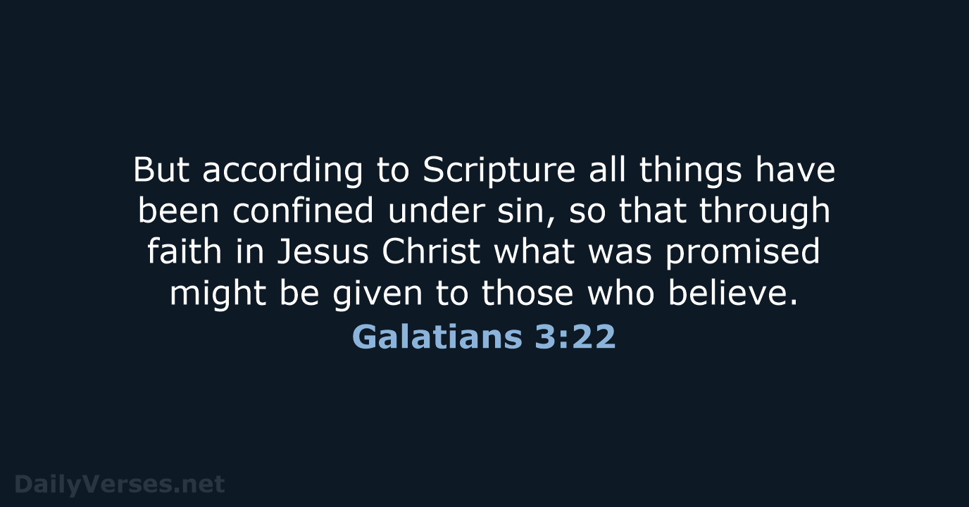 But according to Scripture all things have been confined under sin, so… Galatians 3:22