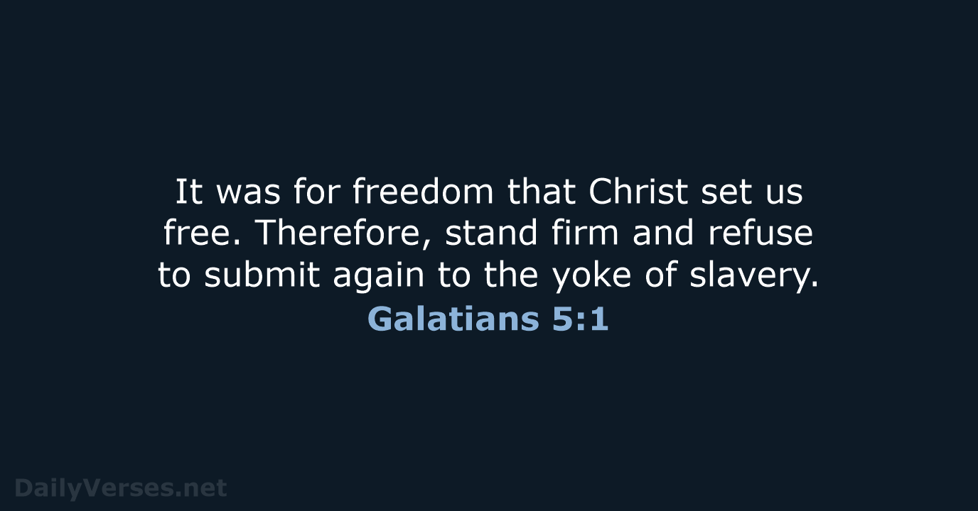 It was for freedom that Christ set us free. Therefore, stand firm… Galatians 5:1