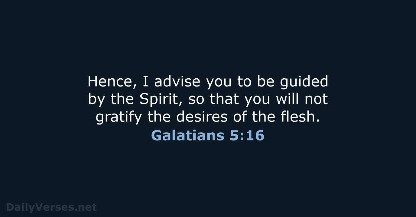 Hence, I advise you to be guided by the Spirit, so that… Galatians 5:16