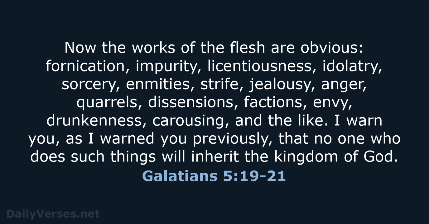 Now the works of the flesh are obvious: fornication, impurity, licentiousness, idolatry… Galatians 5:19-21