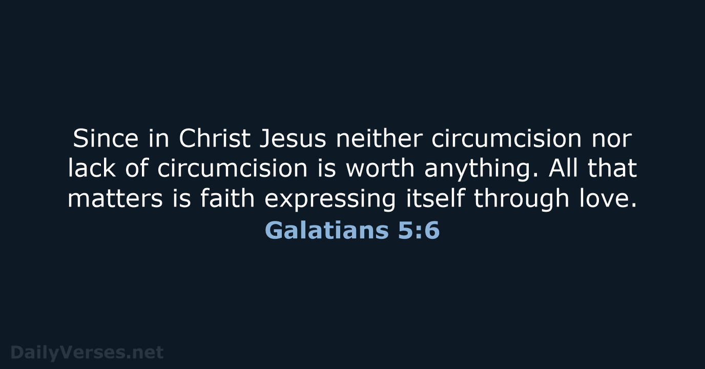 Since in Christ Jesus neither circumcision nor lack of circumcision is worth… Galatians 5:6