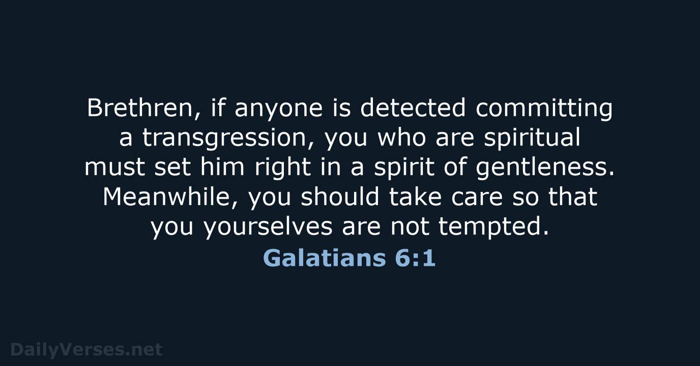 Brethren, if anyone is detected committing a transgression, you who are spiritual… Galatians 6:1