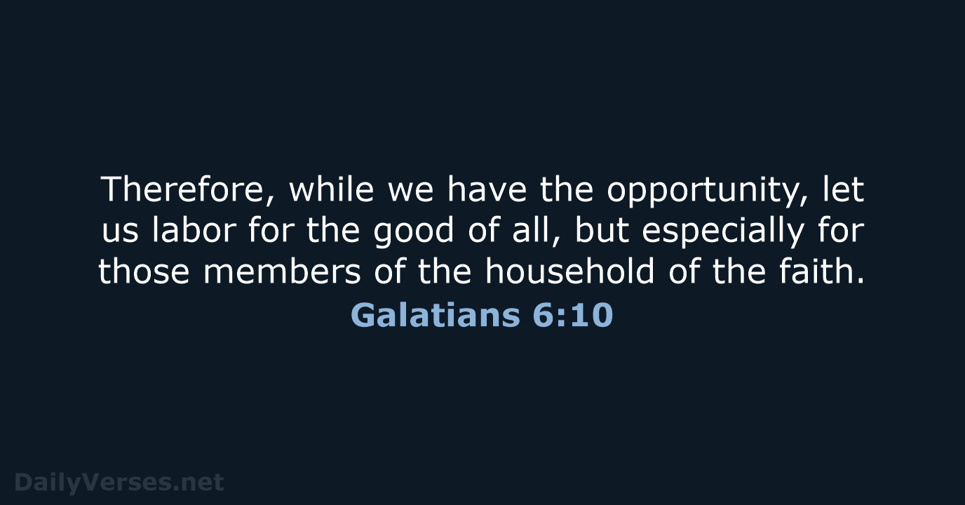 Therefore, while we have the opportunity, let us labor for the good… Galatians 6:10