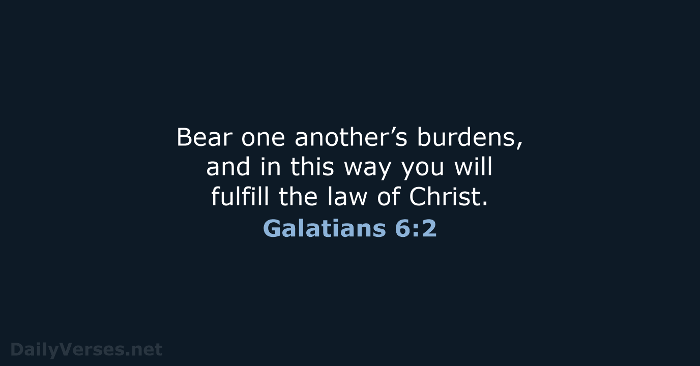 Bear one another’s burdens, and in this way you will fulfill the… Galatians 6:2