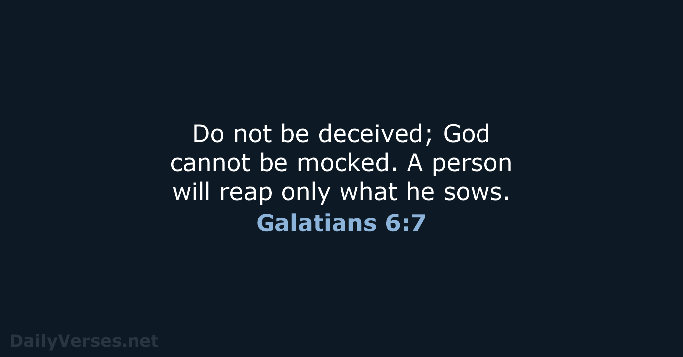 Do not be deceived; God cannot be mocked. A person will reap… Galatians 6:7