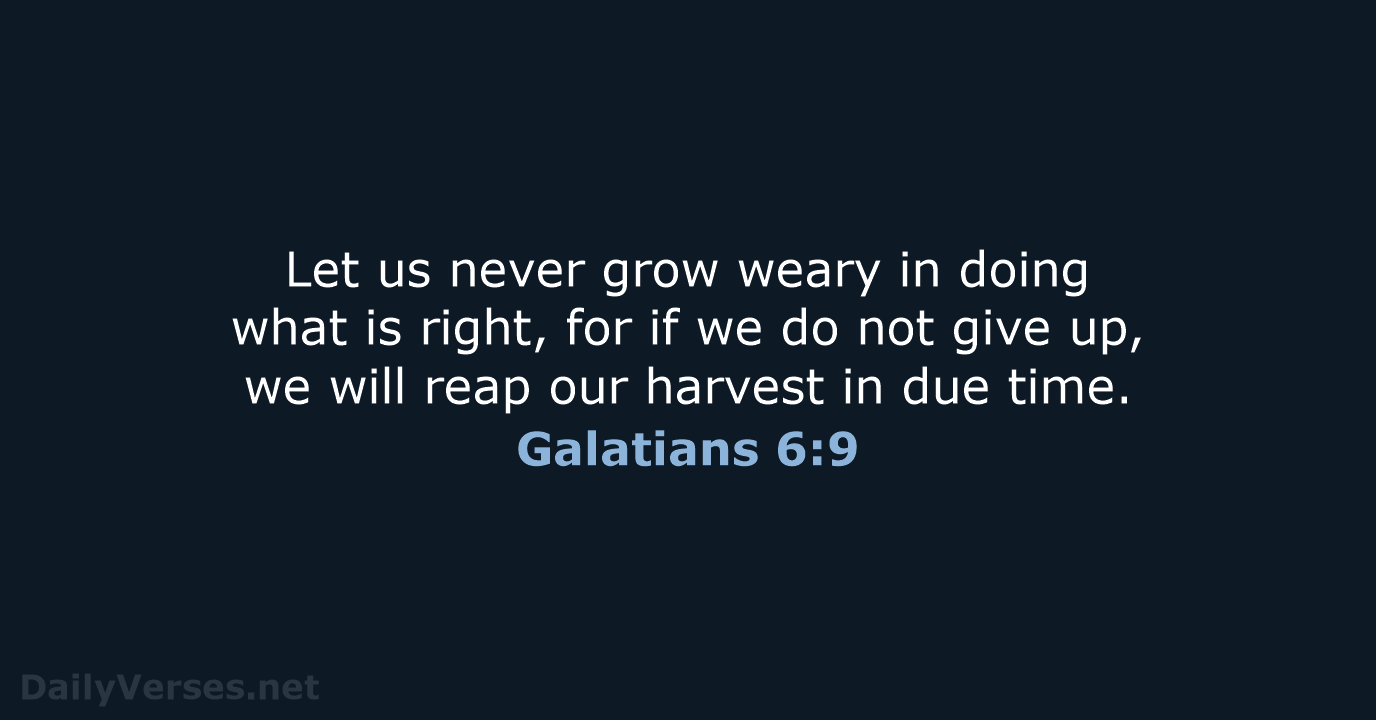 Let us never grow weary in doing what is right, for if… Galatians 6:9