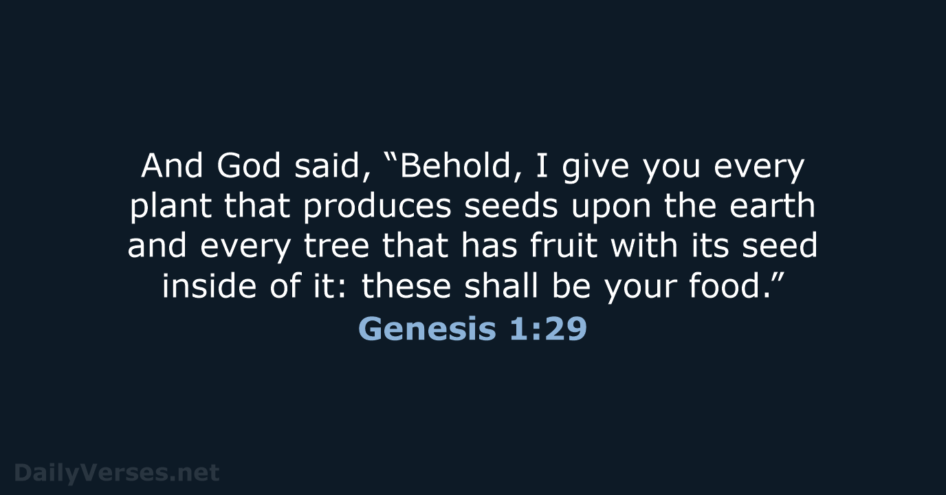 And God said, “Behold, I give you every plant that produces seeds… Genesis 1:29