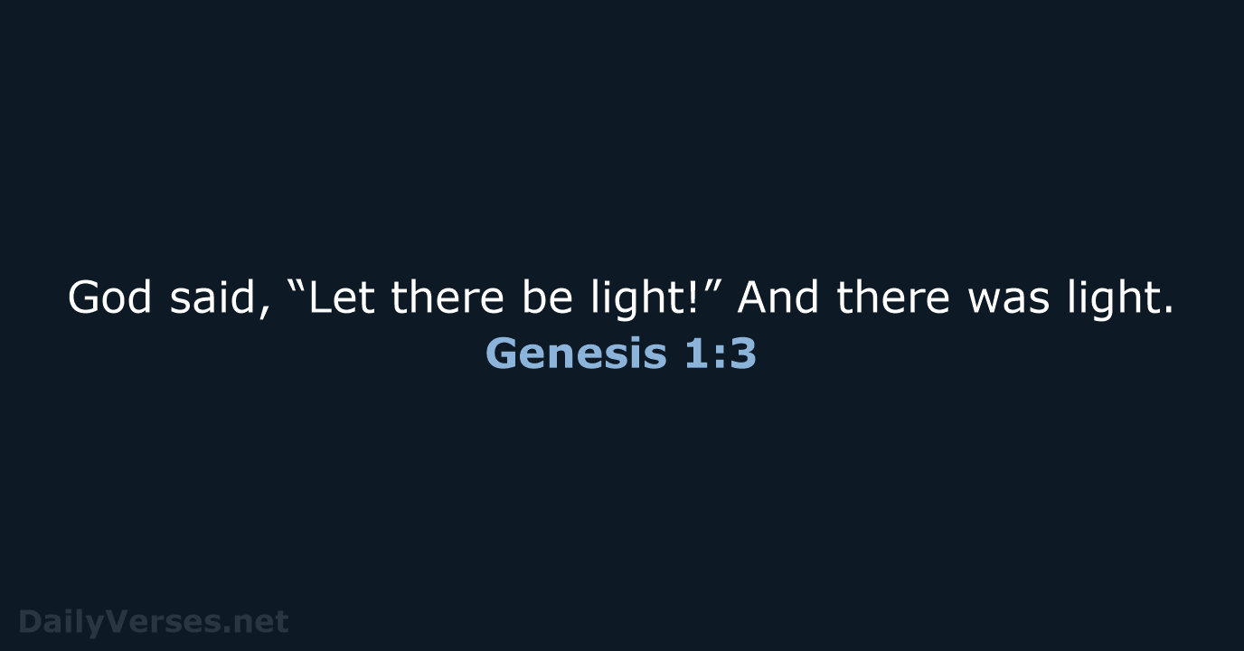 God said, “Let there be light!” And there was light. Genesis 1:3