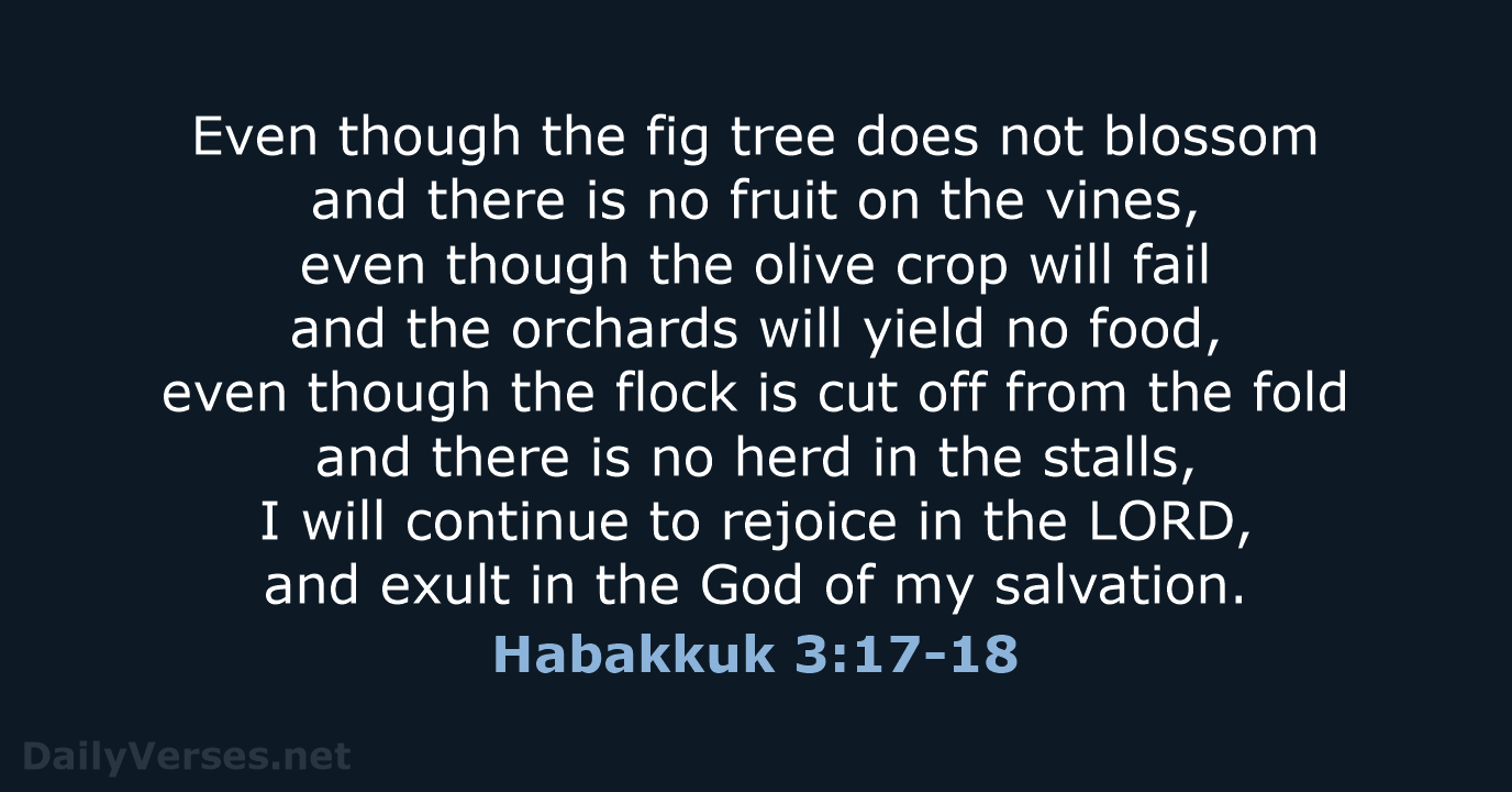 Even though the fig tree does not blossom and there is no… Habakkuk 3:17-18
