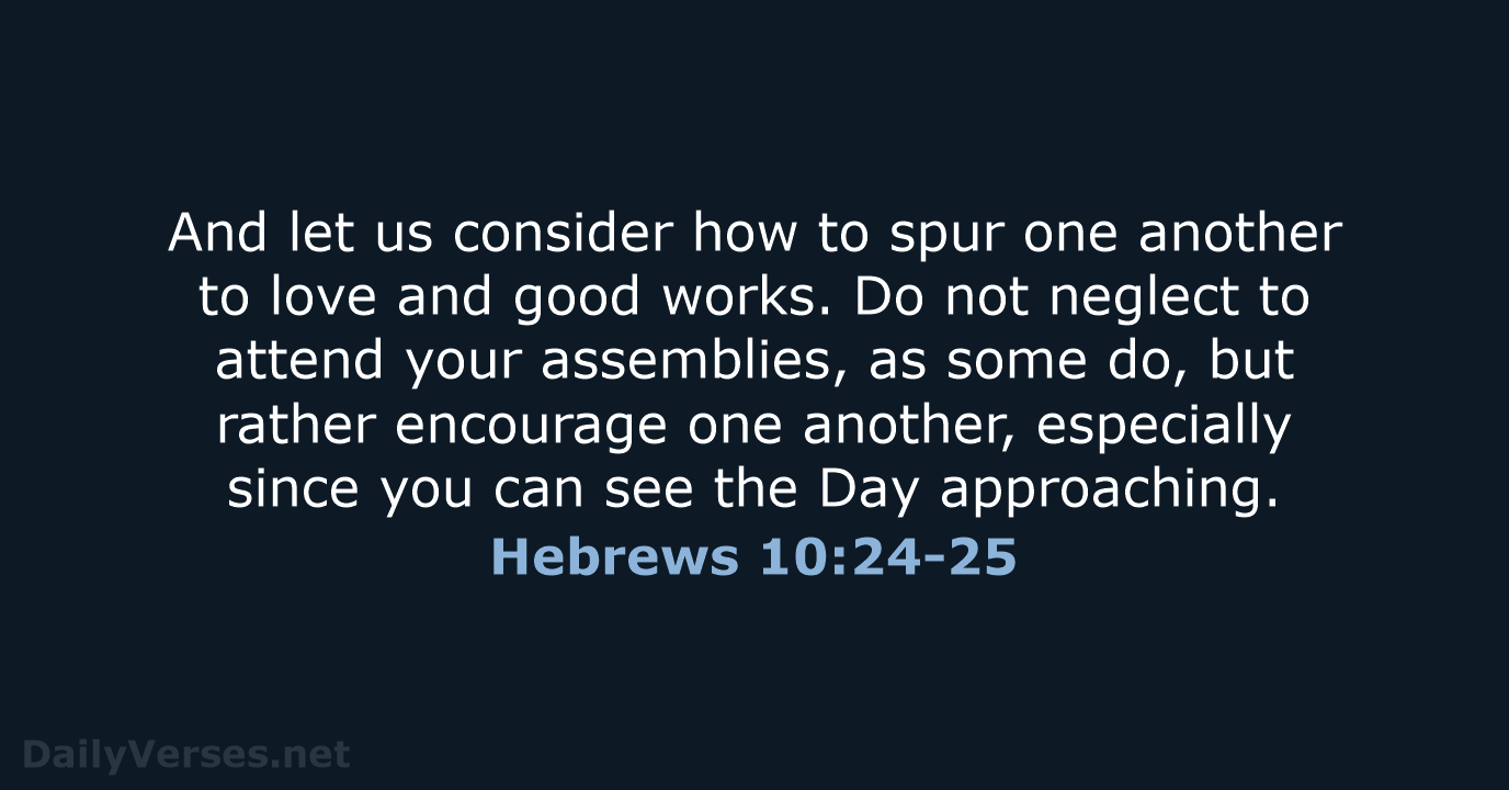 And let us consider how to spur one another to love and… Hebrews 10:24-25
