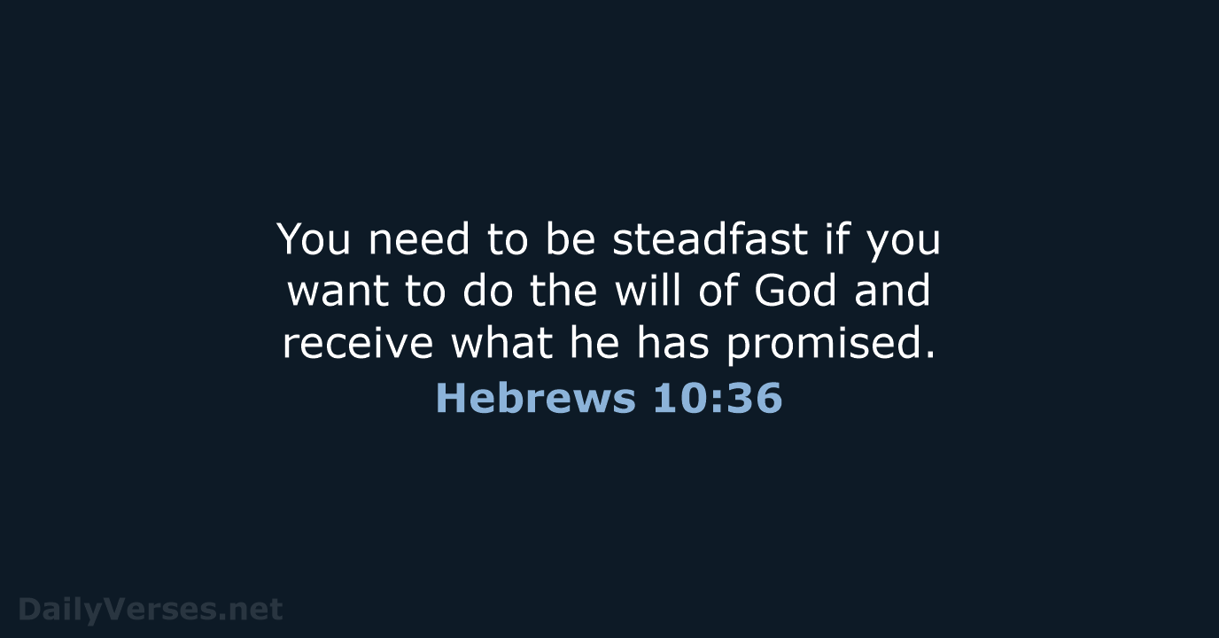 You need to be steadfast if you want to do the will… Hebrews 10:36