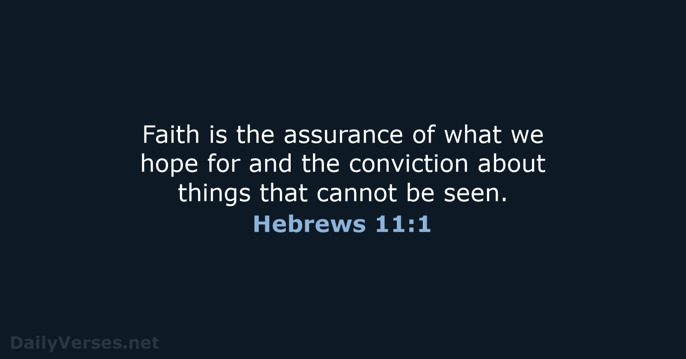 Faith is the assurance of what we hope for and the conviction… Hebrews 11:1