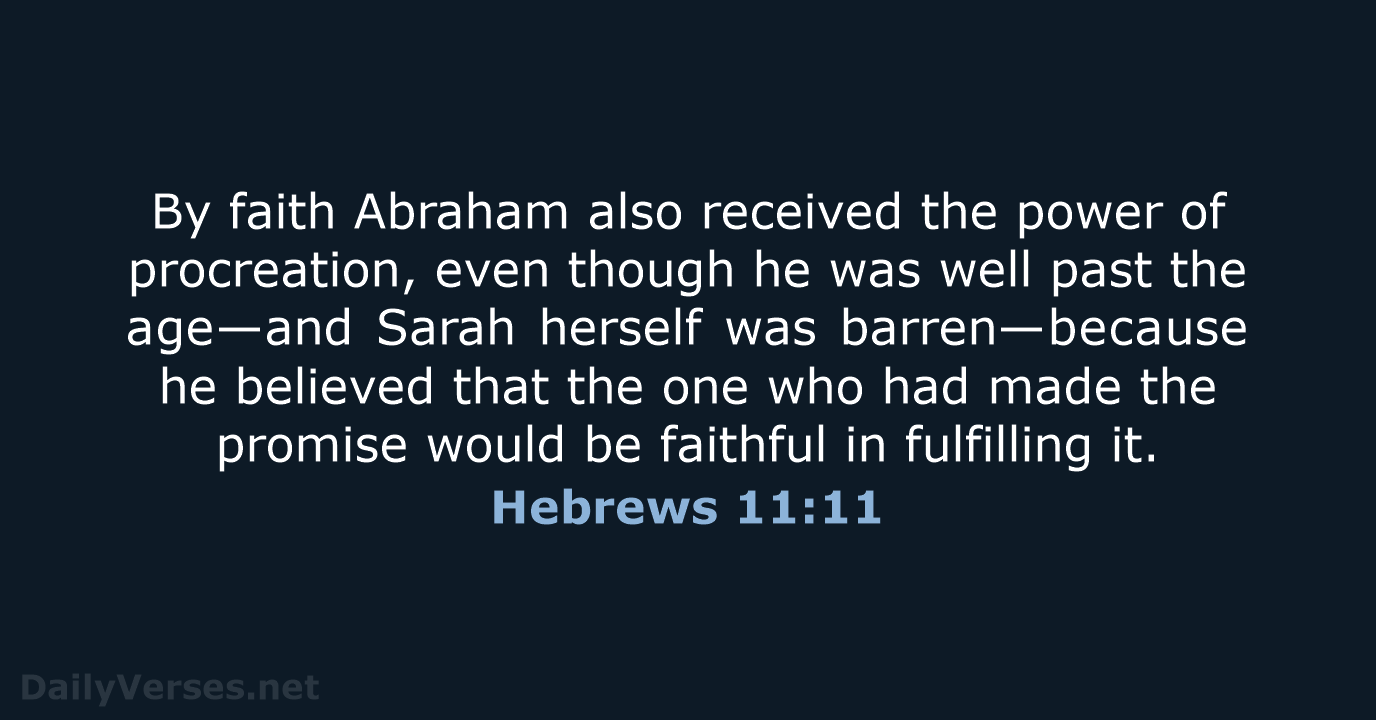 By faith Abraham also received the power of procreation, even though he… Hebrews 11:11