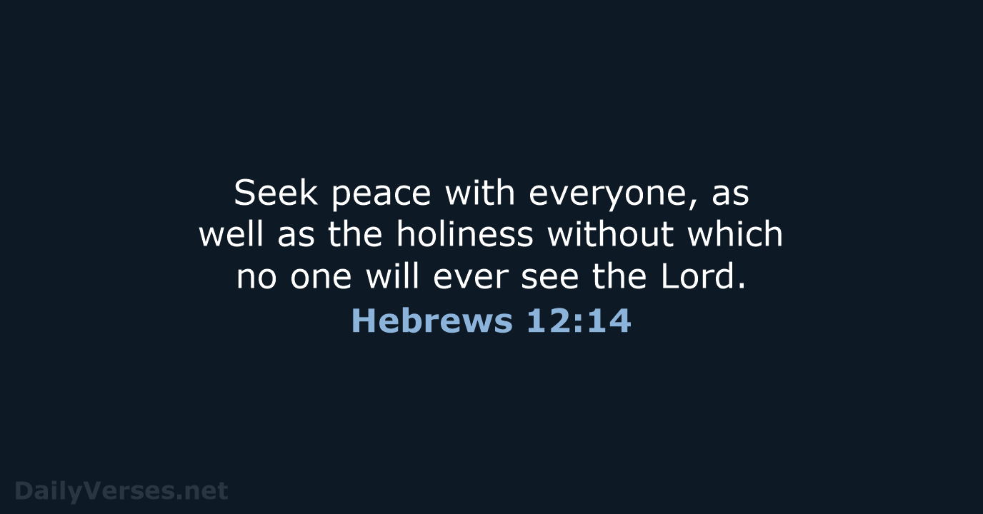 Seek peace with everyone, as well as the holiness without which no… Hebrews 12:14