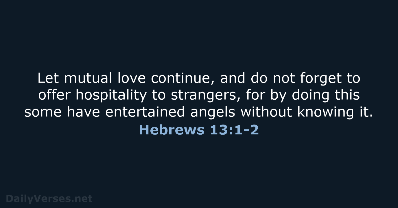 Let mutual love continue, and do not forget to offer hospitality to… Hebrews 13:1-2