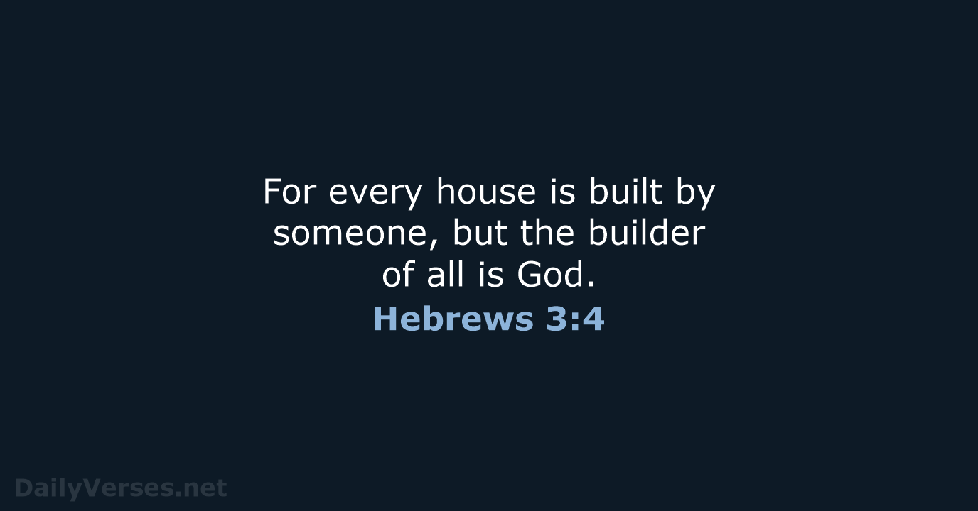 For every house is built by someone, but the builder of all is God. Hebrews 3:4