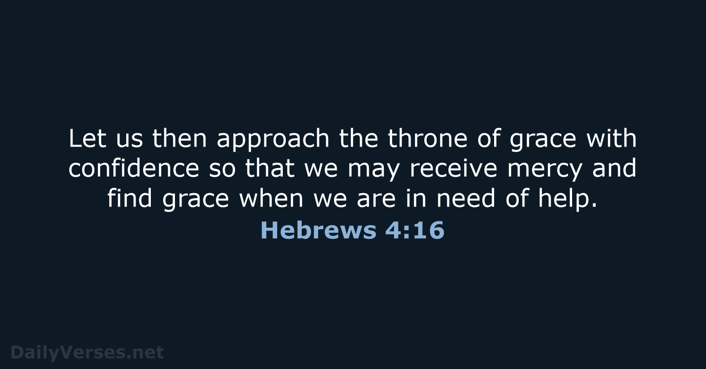 Let us then approach the throne of grace with confidence so that… Hebrews 4:16