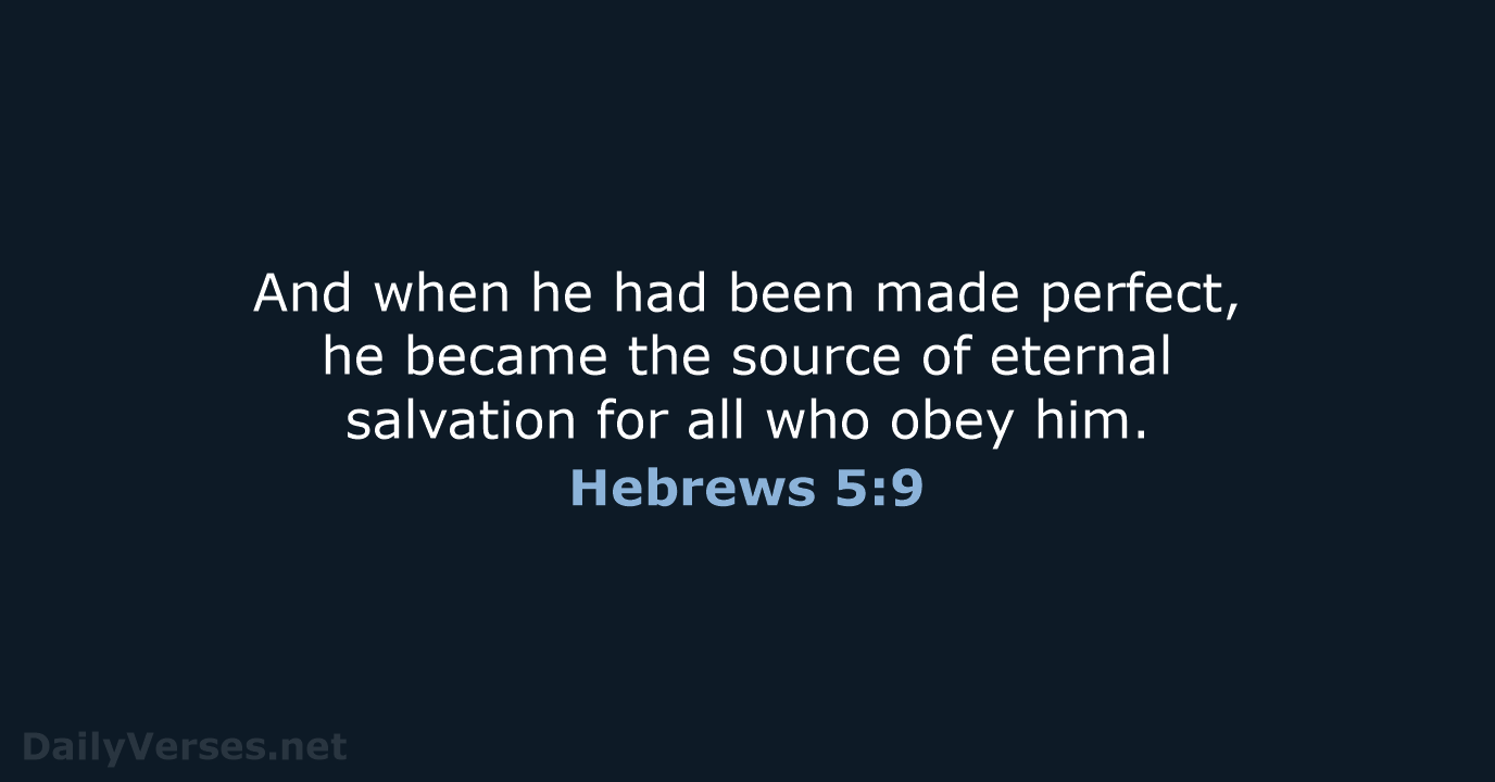 And when he had been made perfect, he became the source of… Hebrews 5:9